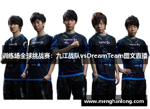 训练场全球挑战赛：九江战队vsDreamTeam图文直播